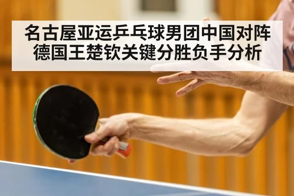 名古屋亚运乒乓球男团中国对阵德国王楚钦关键分胜负手分析