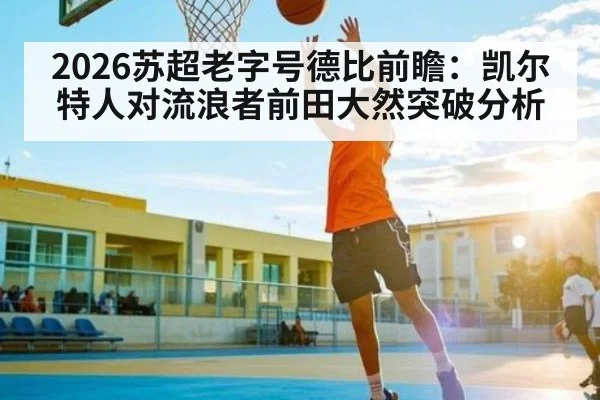 2026苏超老字号德比前瞻：凯尔特人对流浪者前田大然突破分析