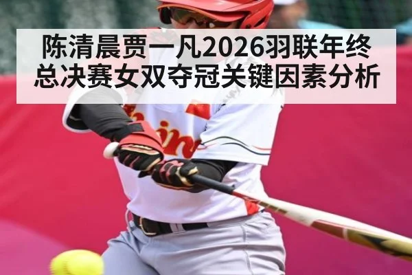陈清晨贾一凡2026羽联年终总决赛女双夺冠关键因素分析