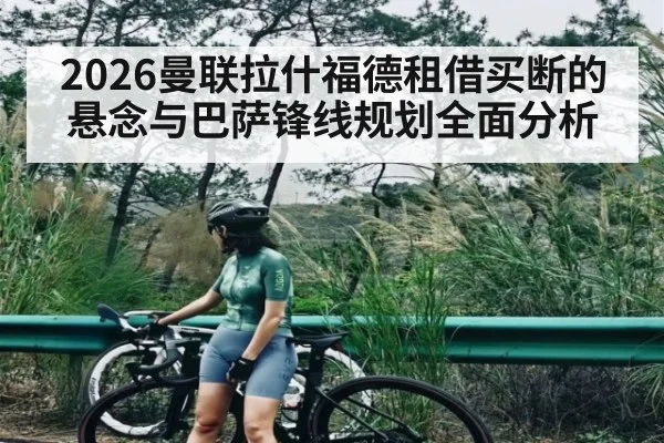 2026曼联拉什福德租借买断的悬念与巴萨锋线规划全面分析